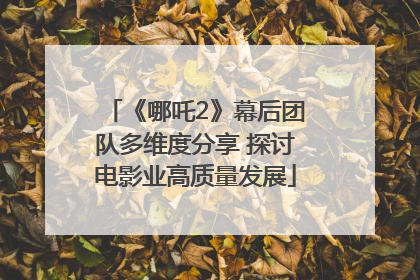 《哪吒2》幕后团队多维度分享 探讨电影业高质量发展