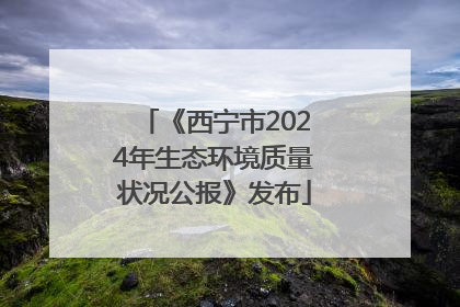 《西宁市2024年生态环境质量状况公报》发布