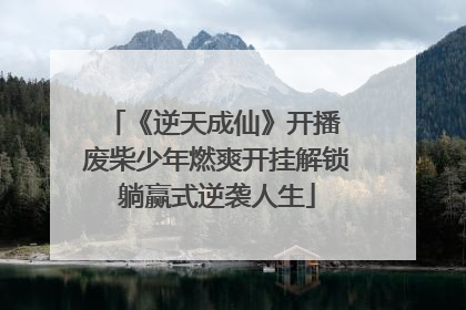 《逆天成仙》开播 废柴少年燃爽开挂解锁躺赢式逆袭人生