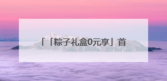 「粽子礼盒0元享」首批中奖粉丝已经吃上粽子啦！快抢第二波！