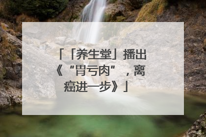 「养生堂」播出《“胃亏肉”，离癌进一步》