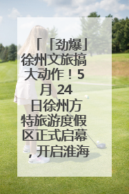「劲爆」徐州文旅搞大动作！5 月 24 日徐州方特旅游度假区正式启幕，开启淮海旅游新篇章