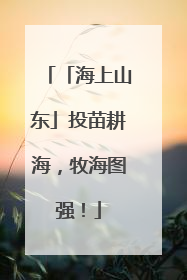 「海上山东」投苗耕海，牧海图强！