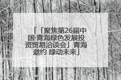 「聚焦第26届中国·青海绿色发展投资贸易洽谈会」青海邀约 绿动未来