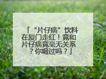 “片仔癀”饮料在厦门走红！竟和片仔癀竟毫无关系？你喝过吗？