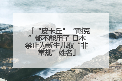 “皮卡丘”“耐克”都不能用了 日本禁止为新生儿取“非常规”姓名