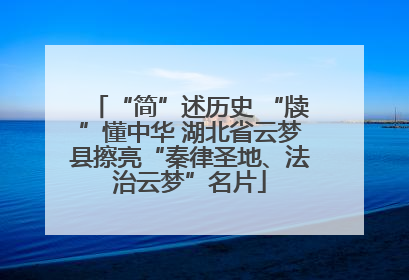 “简”述历史 “牍”懂中华 湖北省云梦县擦亮“秦律圣地、法治云梦”名片