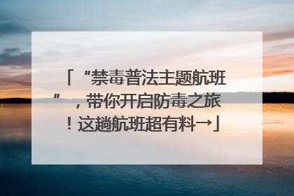 “禁毒普法主题航班”，带你开启防毒之旅！这趟航班超有料→