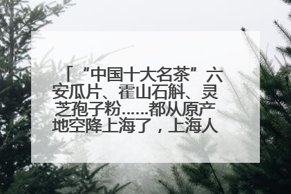 “中国十大名茶”六安瓜片、霍山石斛、灵芝孢子粉……都从原产地空降上海了，上海人这个周末得去农展中心逛逛咯～