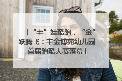 “丰”娃酷跑，“金”跃腾飞：丰金博苑幼儿园首届跑酷大赛落幕