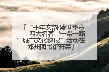 “千年文韵·盛世华章——四大名著‘一带一路’城市文化巡展”活动在郑州图书馆开幕