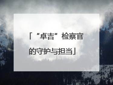 “卓吉”检察官的守护与担当