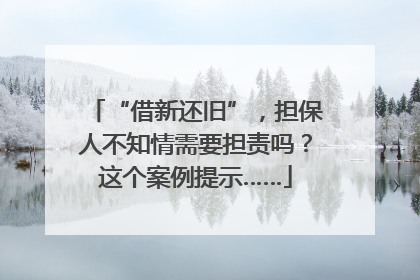 “借新还旧”，担保人不知情需要担责吗？这个案例提示……