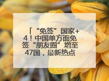 “免签”国家+4！中国单方面免签“朋友圈”增至47国，最新热点解答→
