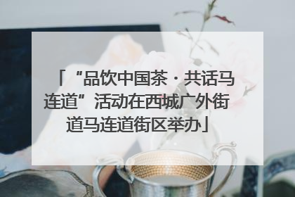 “品饮中国茶・共话马连道”活动在西城广外街道马连道街区举办
