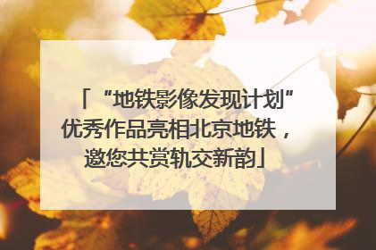 “地铁影像发现计划”优秀作品亮相北京地铁，邀您共赏轨交新韵