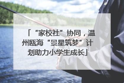 “家校社”协同，温州瓯海“景星筑梦”计划助力小学生成长
