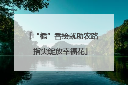 “栀”香绘就助农路 指尖绽放幸福花