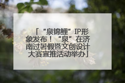 “泉锦鲤”IP形象发布！“泉”在济南过暑假暨文创设计大赛宣推活动举办