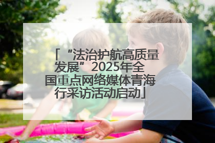 “法治护航高质量发展”2025年全国重点网络媒体青海行采访活动启动