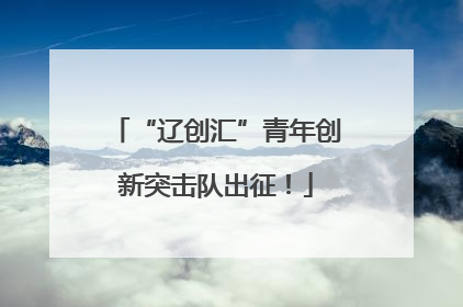 “辽创汇”青年创新突击队出征！