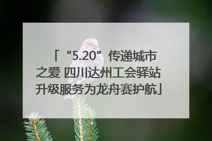 “5.20”传递城市之爱 四川达州工会驿站升级服务为龙舟赛护航