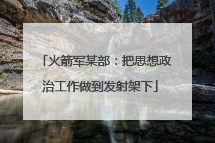 火箭军某部：把思想政治工作做到发射架下