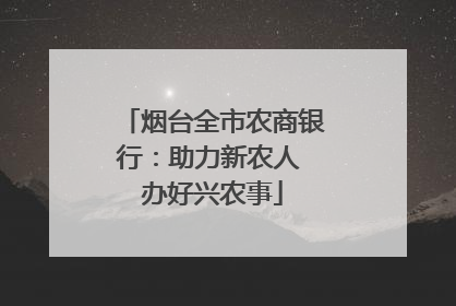 烟台全市农商银行：助力新农人 办好兴农事