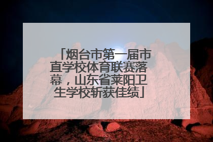 烟台市第一届市直学校体育联赛落幕，山东省莱阳卫生学校斩获佳绩