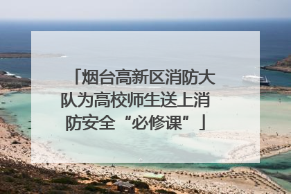 烟台高新区消防大队为高校师生送上消防安全“必修课”