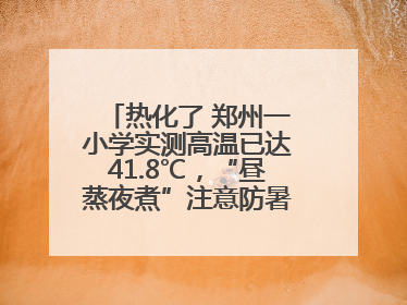 热化了 郑州一小学实测高温已达41.8℃，“昼蒸夜煮”注意防暑，警惕局地强对流和雷暴大风！