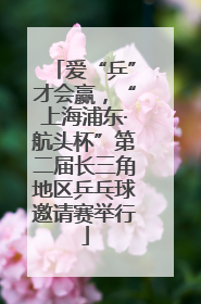 爱“乒”才会赢，“上海浦东·航头杯”第二届长三角地区乒乓球邀请赛举行
