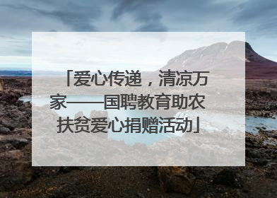 爱心传递，清凉万家——国聘教育助农扶贫爱心捐赠活动
