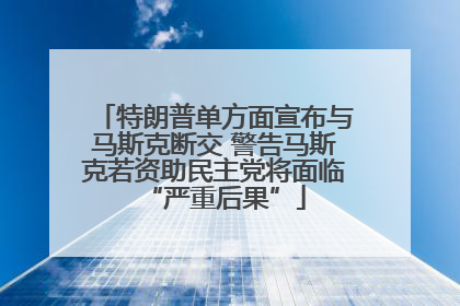 特朗普单方面宣布与马斯克断交 警告马斯克若资助民主党将面临“严重后果”