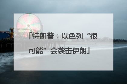 特朗普：以色列“很可能”会袭击伊朗