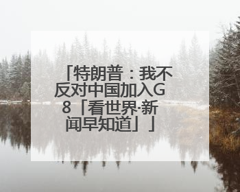 特朗普：我不反对中国加入G8「看世界·新闻早知道」