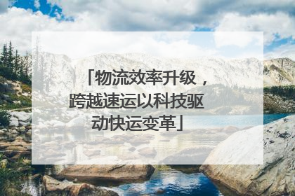 物流效率升级，跨越速运以科技驱动快运变革