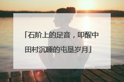 石阶上的足音，叩醒中田村沉睡的屯垦岁月