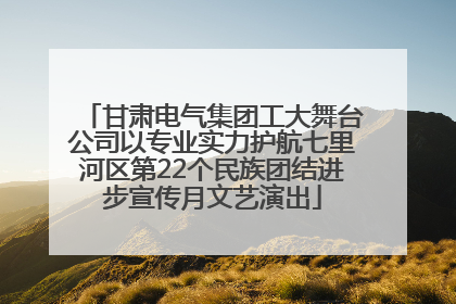 甘肃电气集团工大舞台公司以专业实力护航七里河区第22个民族团结进步宣传月文艺演出