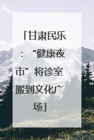 甘肃民乐：“健康夜市”将诊室搬到文化广场