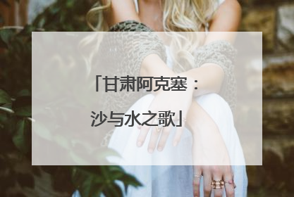 甘肃阿克塞：沙与水之歌