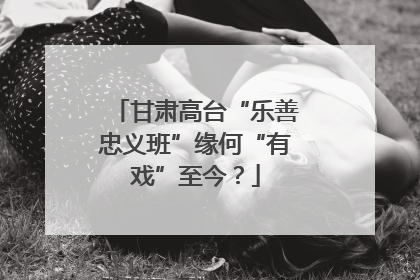 甘肃高台“乐善忠义班”缘何“有戏”至今？