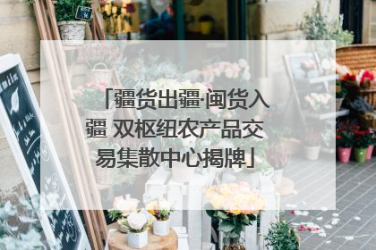 疆货出疆·闽货入疆 双枢纽农产品交易集散中心揭牌