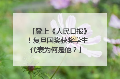 登上《人民日报》！复旦国奖获奖学生代表为何是他？