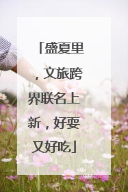 盛夏里，文旅跨界联名上新，好耍又好吃