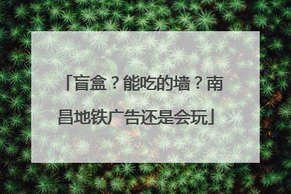 盲盒？能吃的墙？南昌地铁广告还是会玩