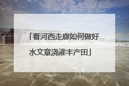 看河西走廊如何做好水文章浇灌丰产田