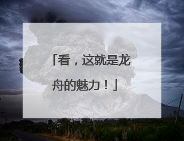 看，这就是龙舟的魅力！