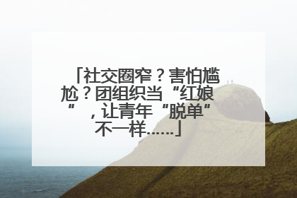 社交圈窄？害怕尴尬？团组织当“红娘”，让青年“脱单”不一样……