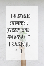 礼赞成长 济南市东方双语实验学校举办“十岁成长礼”